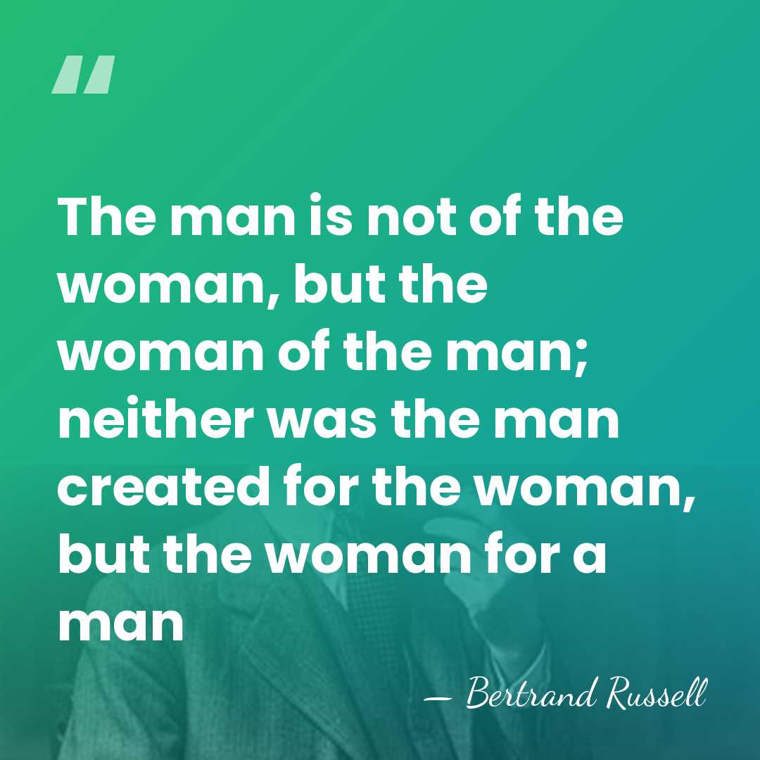 The man is not of the woman, but the woman of the&hellip; - Bertrand Russell