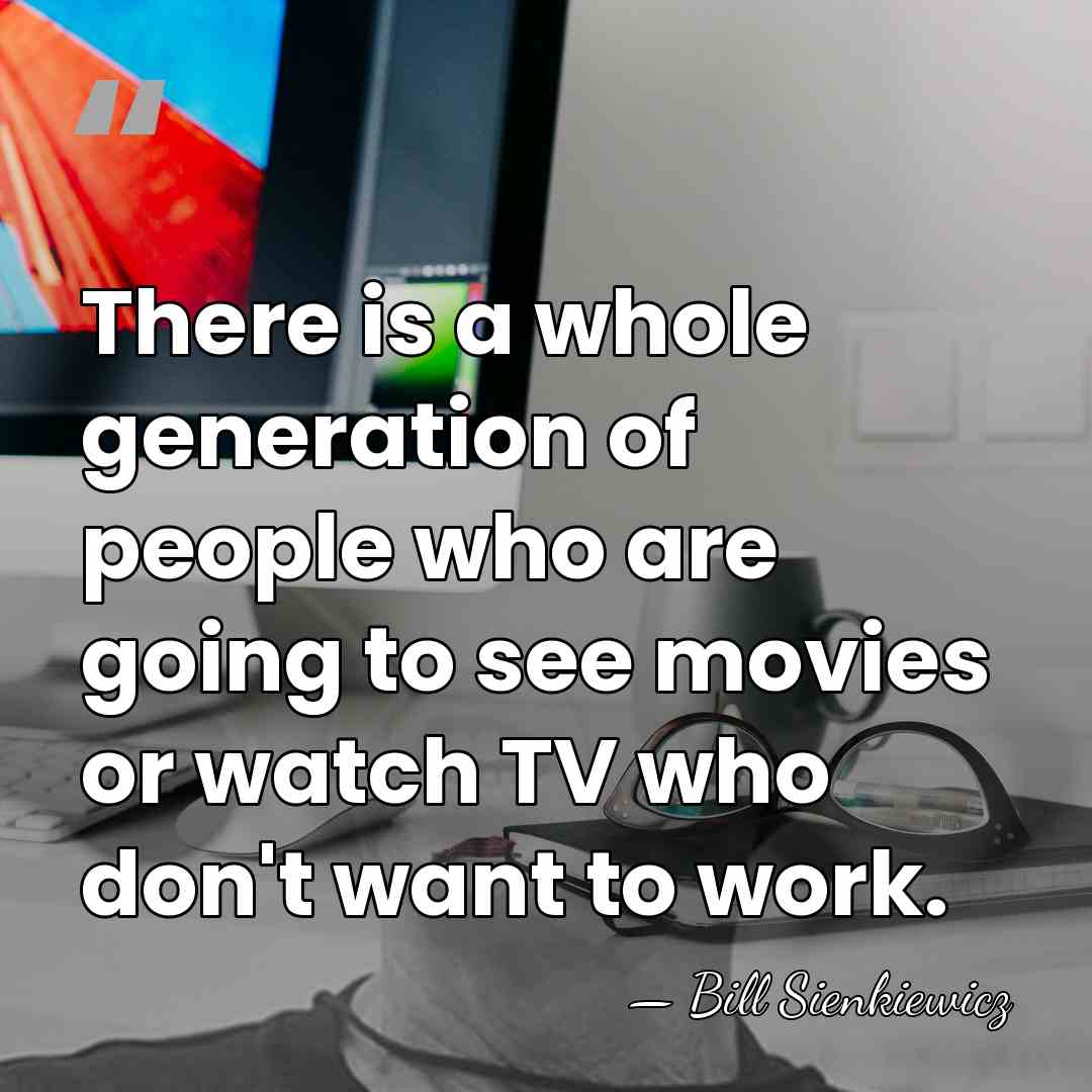 There is a whole generation of people who are going to see&hellip; - Bill Sienkiewicz