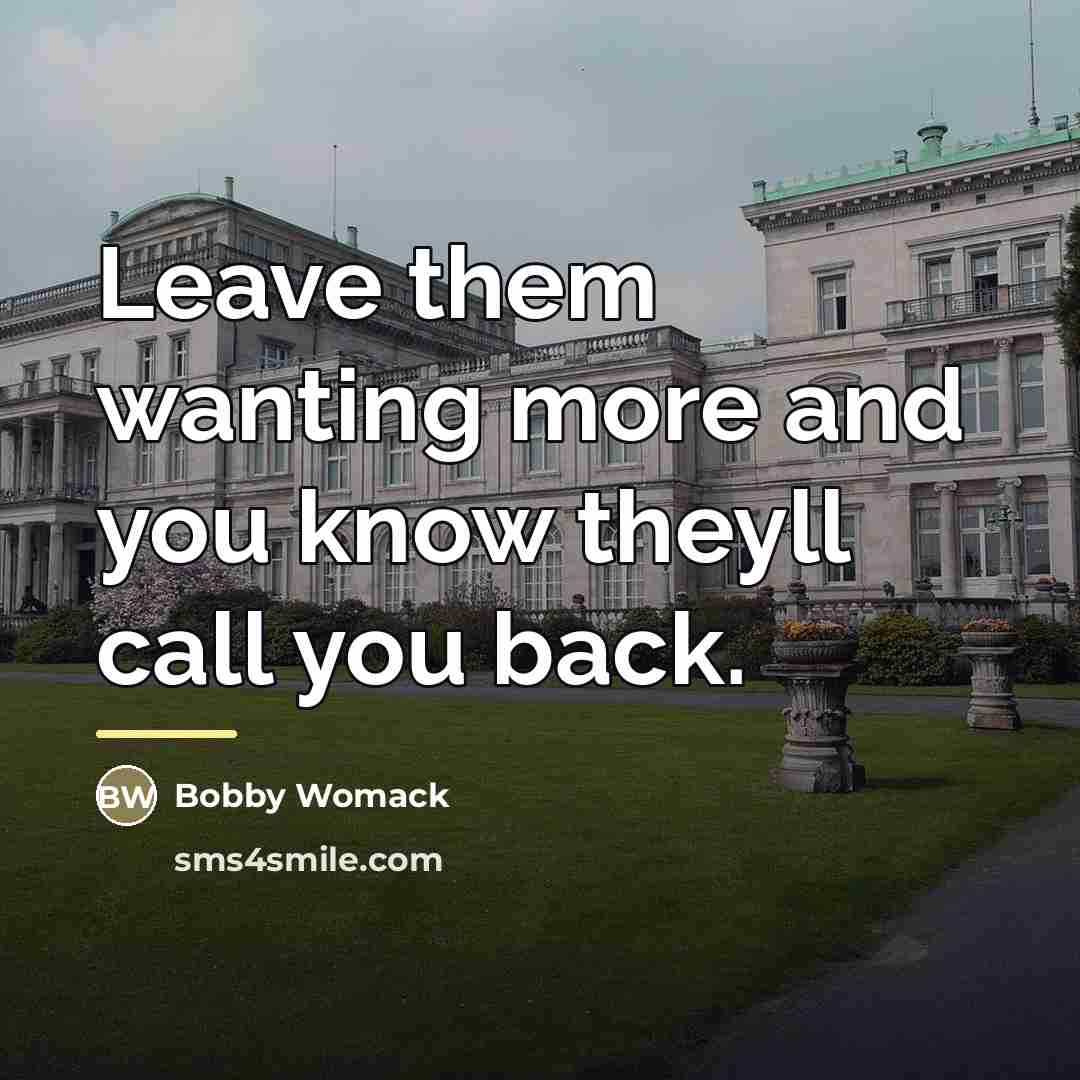 “Leave them wanting more and you know theyll call you…” quote by Bobby Womack