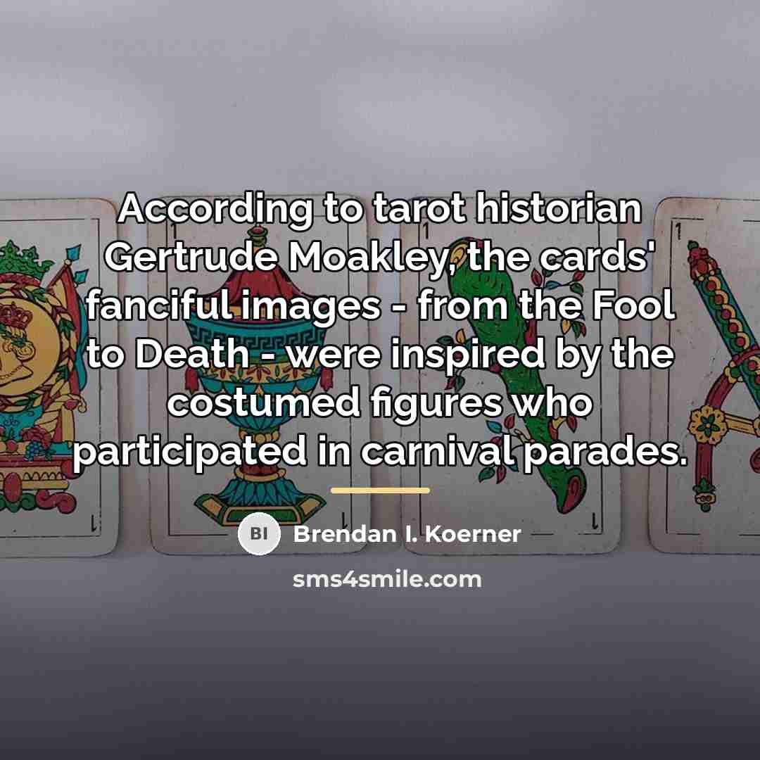 “According to tarot historian Gertrude Moakley, the cards' fanciful images…” quote by Brendan I. Koerner