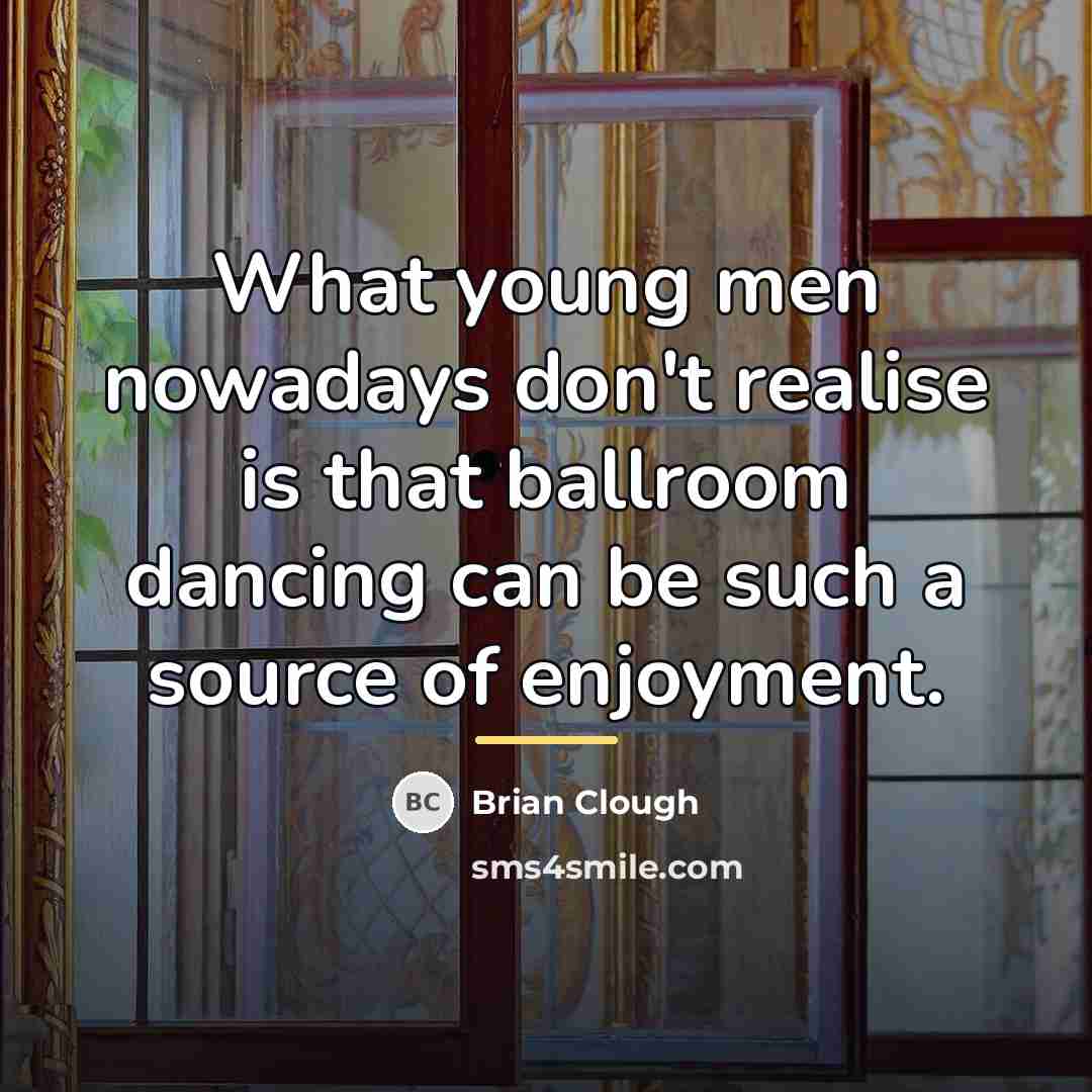 “What young men nowadays don't realise is that ballroom dancing…” quote by Brian Clough