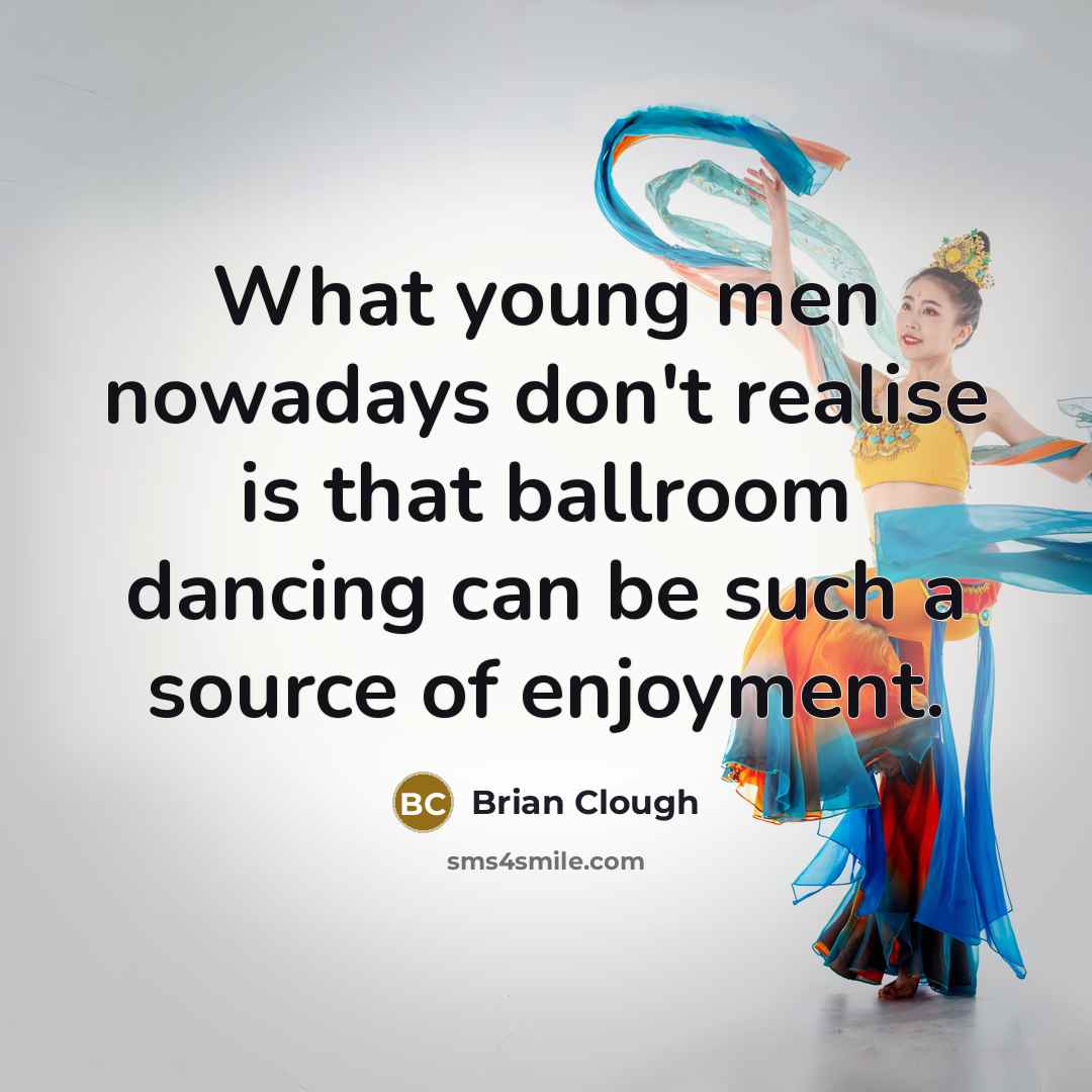“What young men nowadays don't realise is that ballroom dancing can be such a source of enjoyment.” quote by Brian Clough