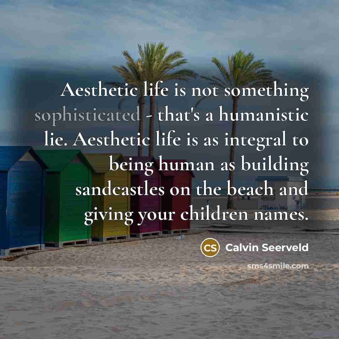 “Aesthetic life is not something sophisticated - that's a humanistic…” quote by Calvin Seerveld