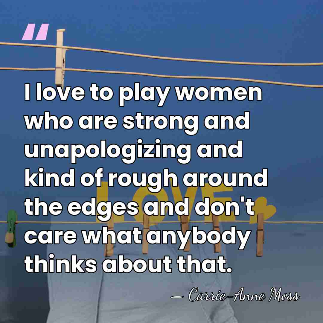 I love to play women who are strong and unapologizing and kind&hellip; - Carrie-anne Moss