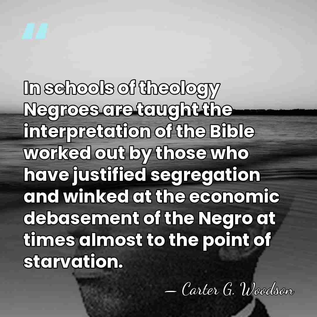In schools of theology Negroes are taught the interpretation of the Bible&hellip; - Carter G. Woodson