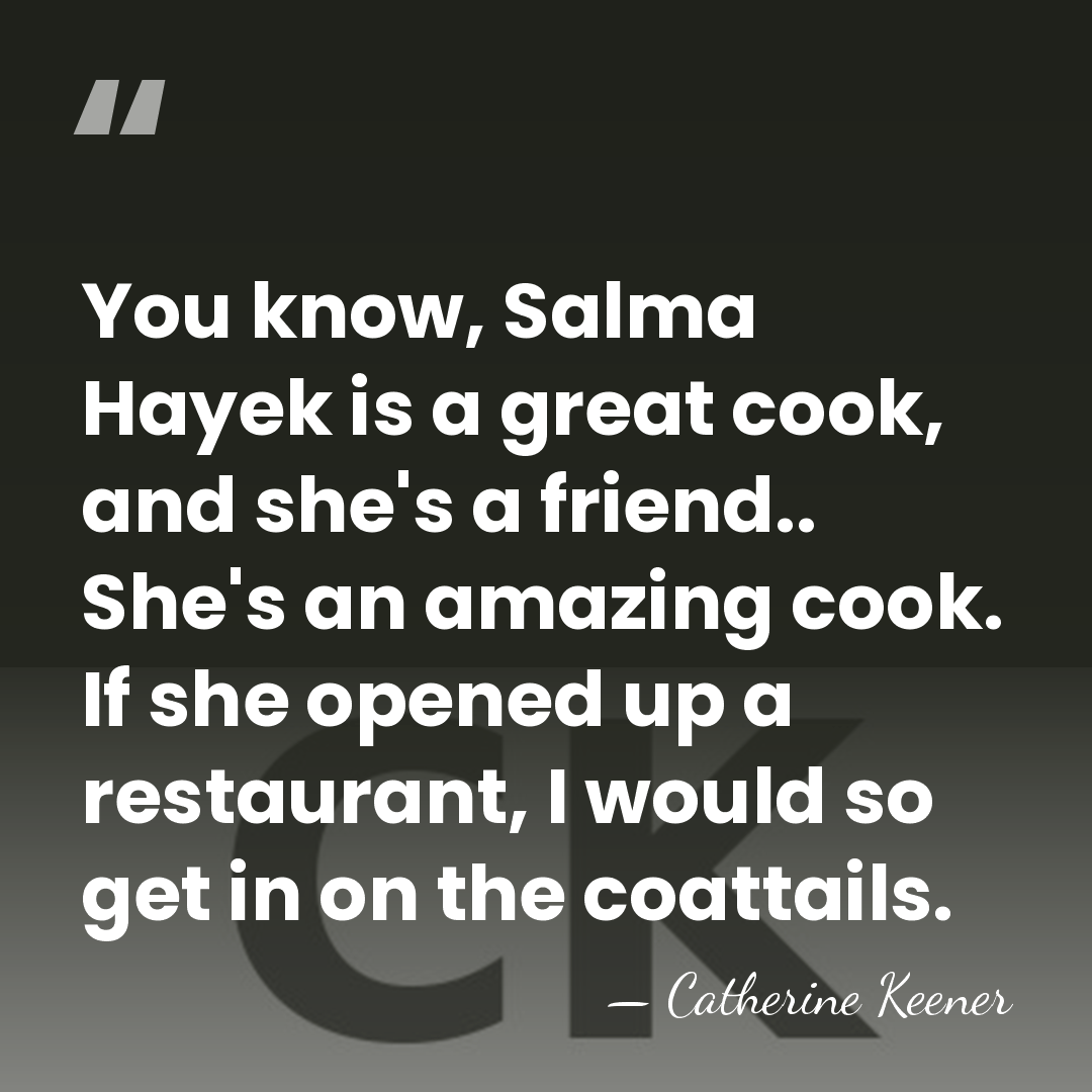 You know, Salma Hayek is a great cook, and she's a friend..&hellip; - Catherine Keener