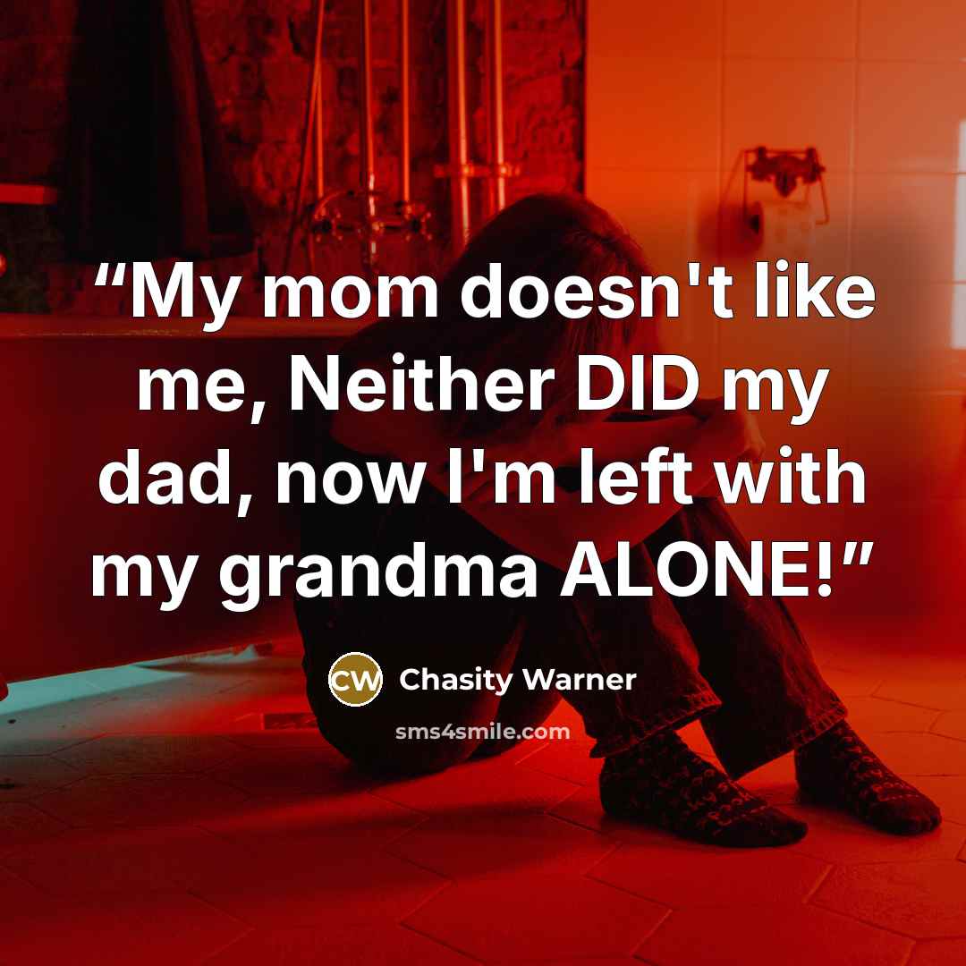 “My mom doesn't like me, Neither DID my dad, now I'm left with my grandma ALONE!” quote by Chasity Warner