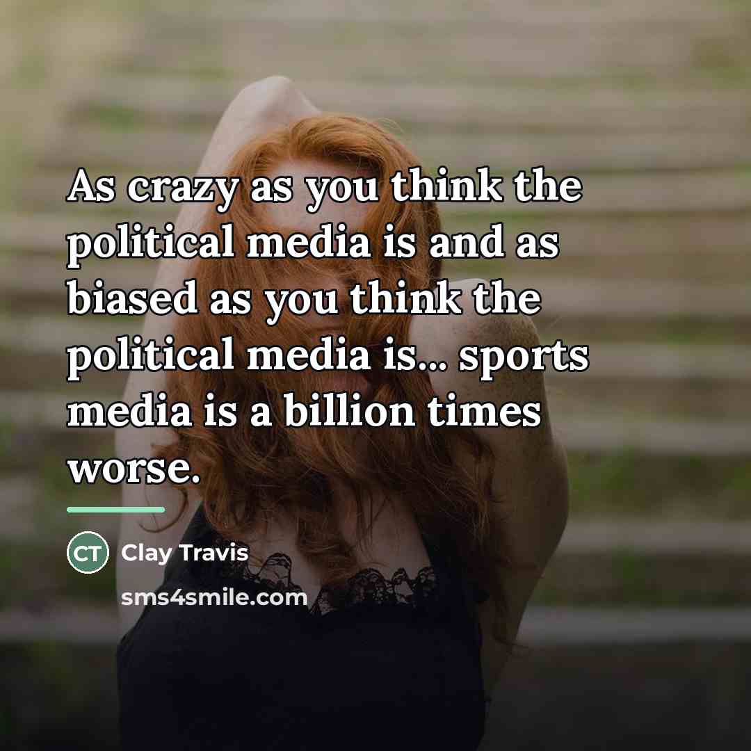 “As crazy as you think the political media is and…” quote by Clay Travis