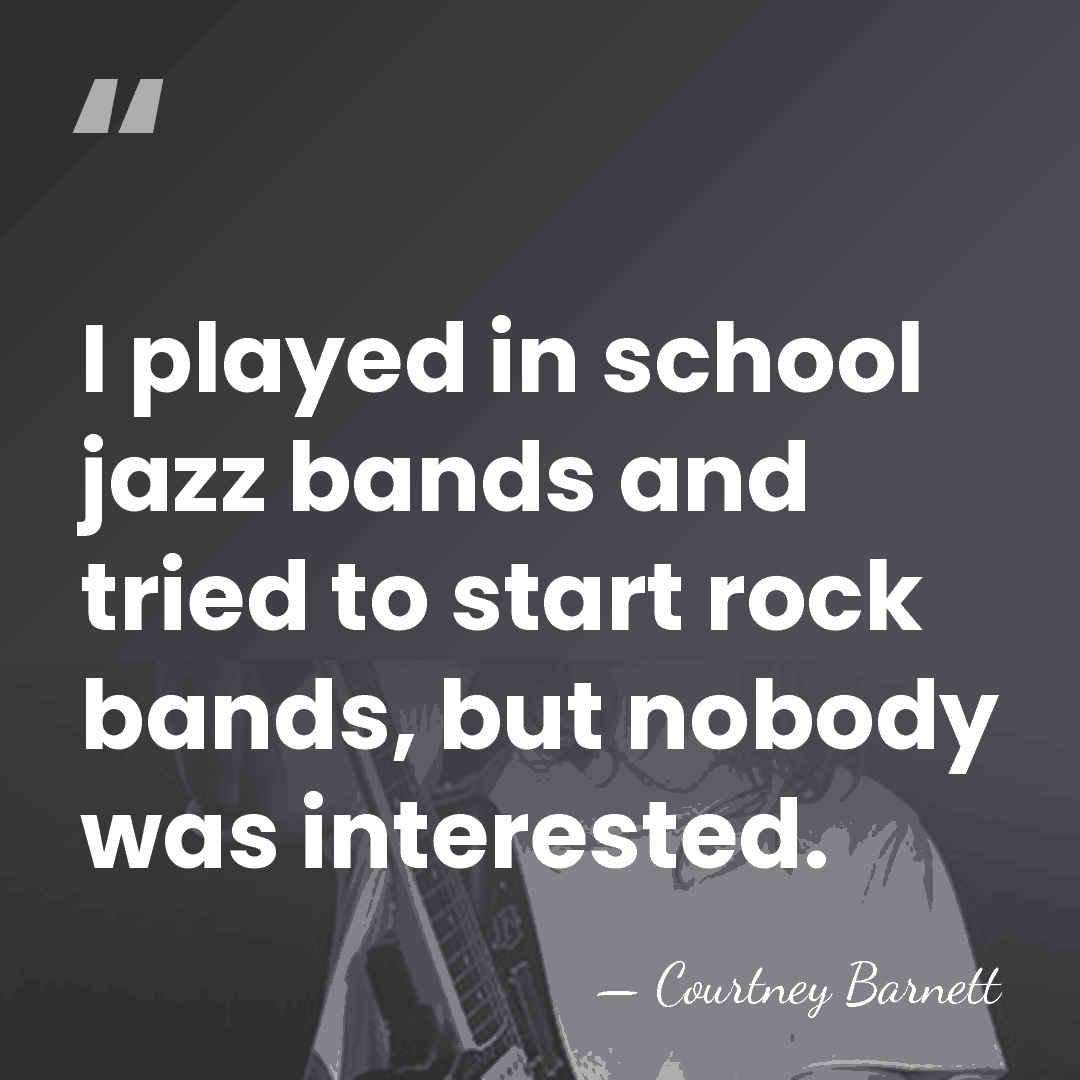 I played in school jazz bands and tried to start rock bands,&hellip; - Courtney Barnett