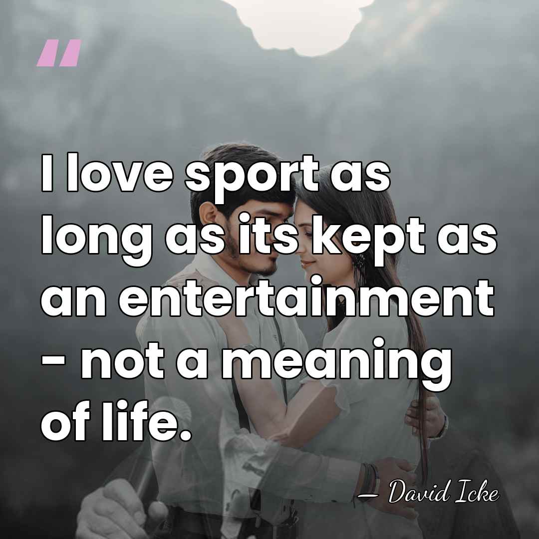 I love sport as long as its kept as an entertainment -&hellip; - David Icke