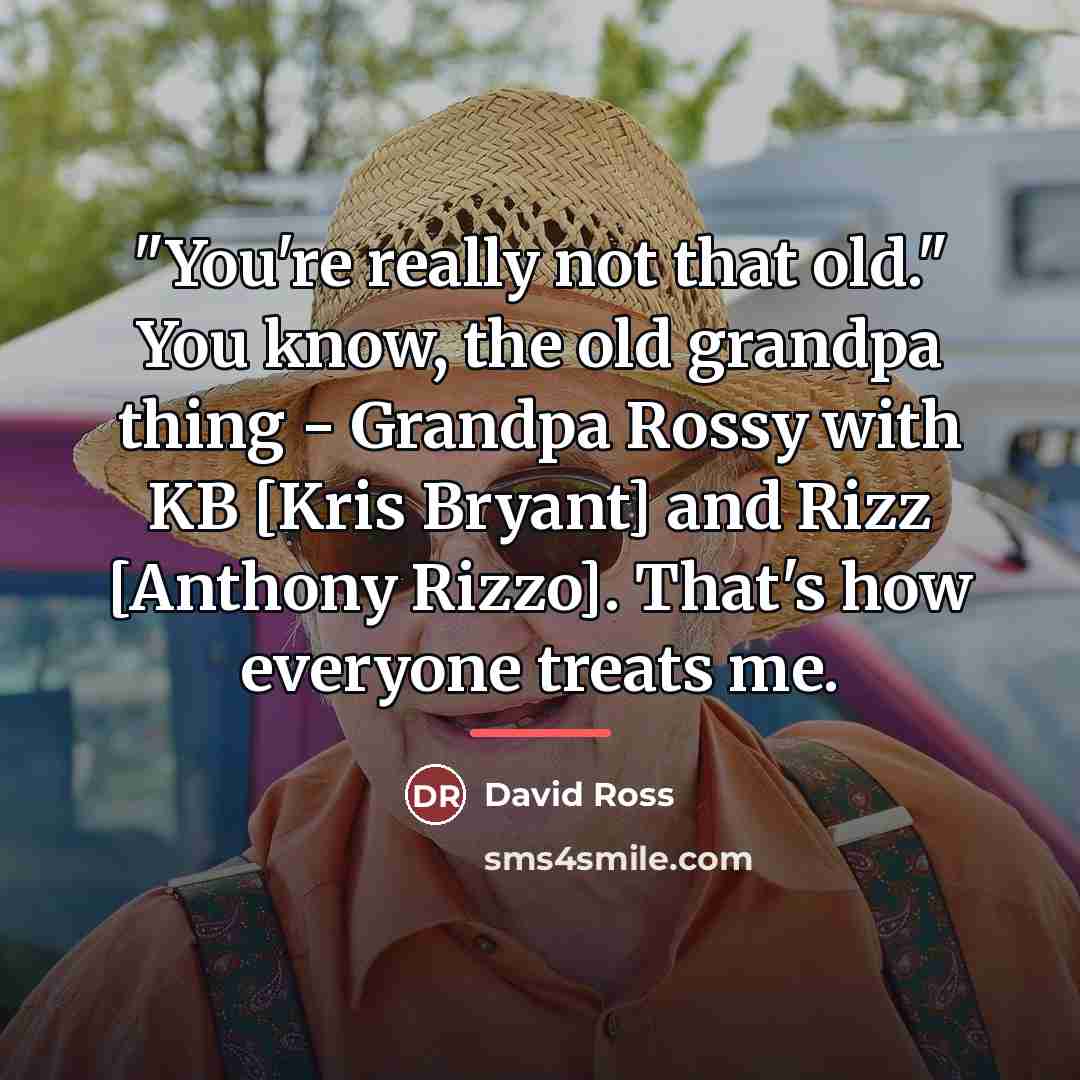 “"You're really not that old." You know, the old grandpa…” quote by David Ross