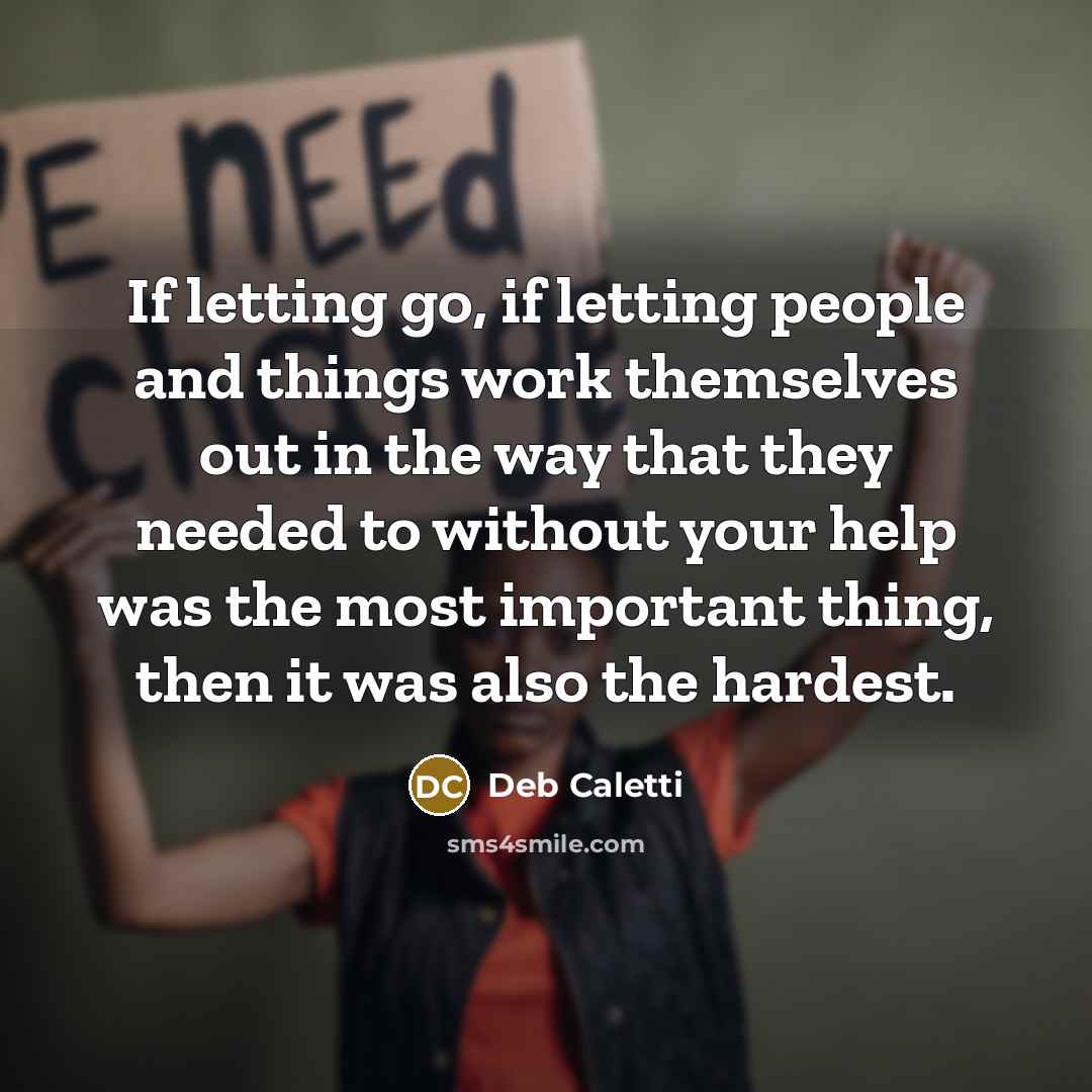 “If letting go, if letting people and things work themselves…” quote by Deb Caletti
