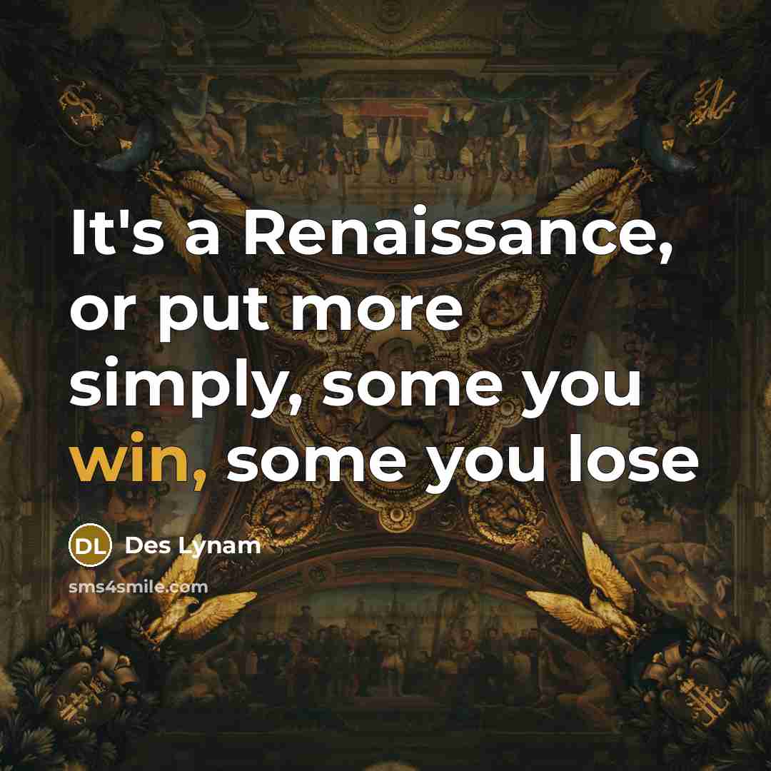 “It's a Renaissance, or put more simply, some you win,…” quote by Des Lynam