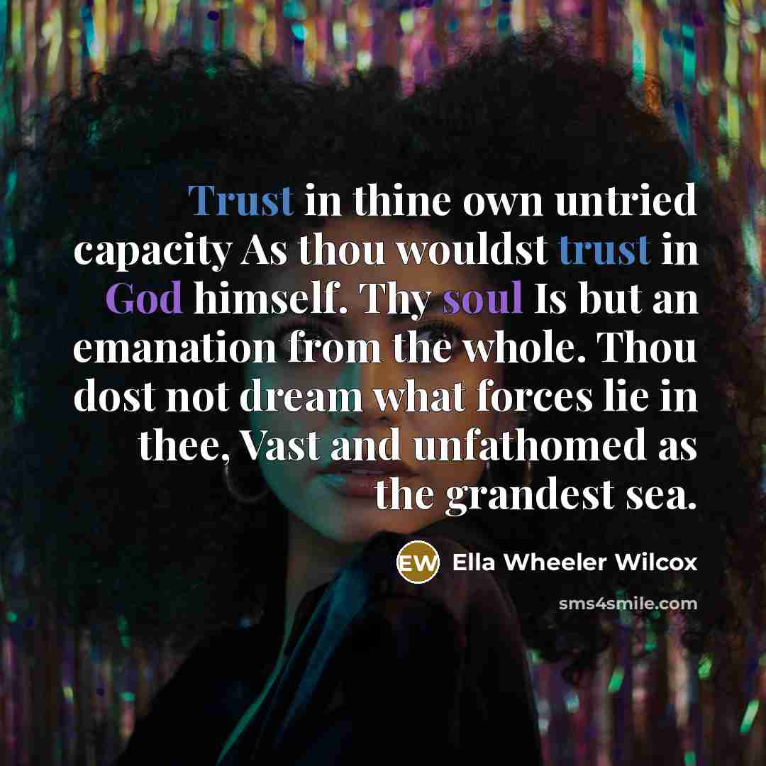 “Trust in thine own untried capacity As thou wouldst trust…” quote by Ella Wheeler Wilcox