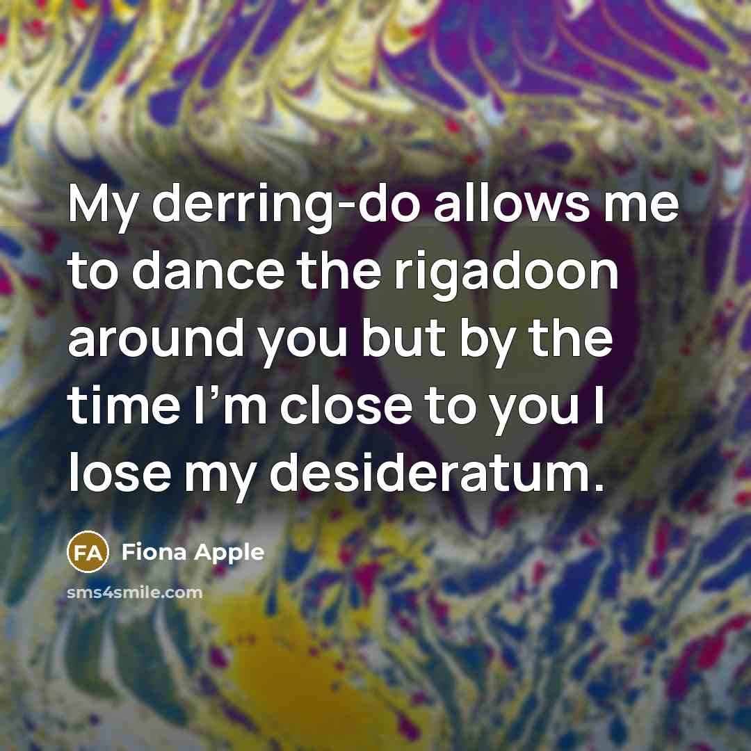 “My derring-do allows me to dance the rigadoon around you…” quote by Fiona Apple