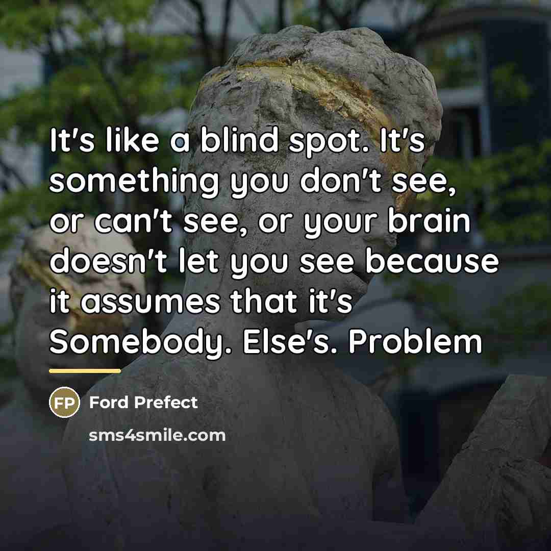“It's like a blind spot. It's something you don't see,…” quote by Ford Prefect