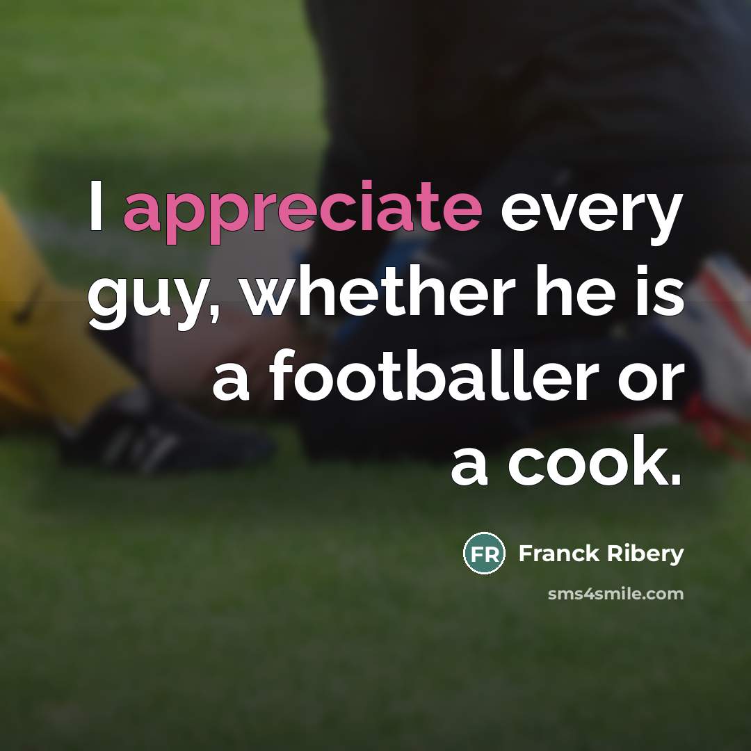 “I appreciate every guy, whether he is a footballer or…” quote by Franck Ribery