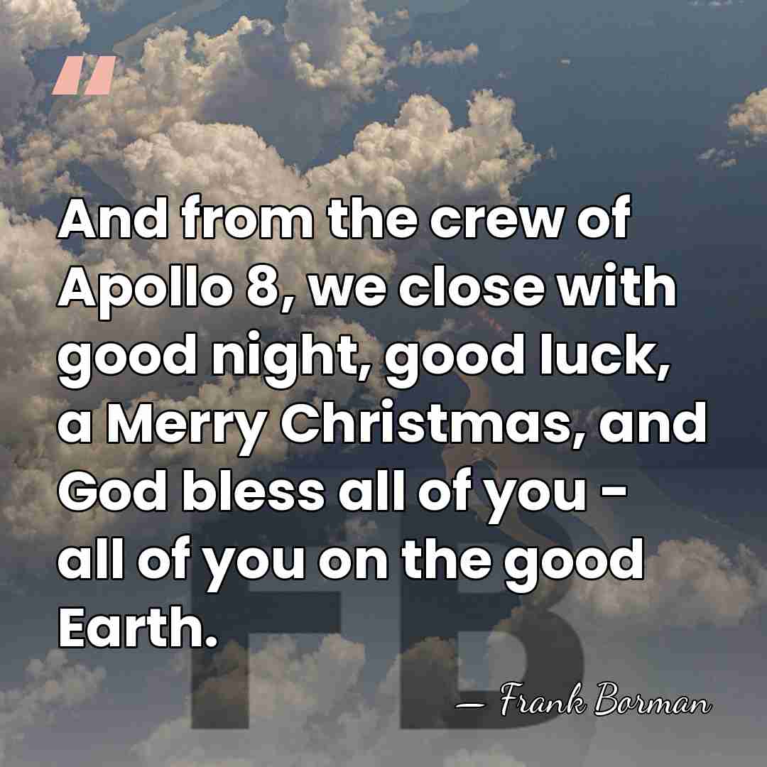 And from the crew of Apollo 8, we close with good night,&hellip; - Frank Borman