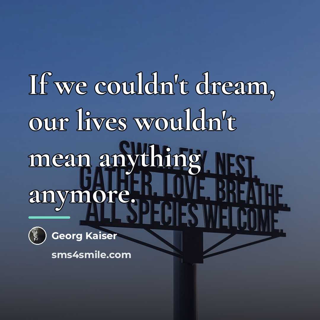 “If we couldn't dream, our lives wouldn't mean anything anymore.…” quote by Georg Kaiser
