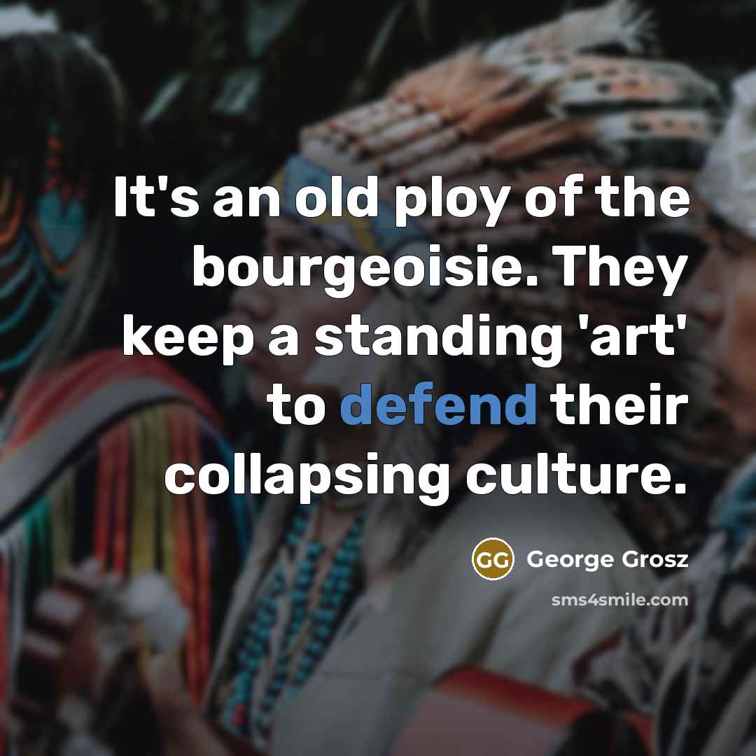 “It's an old ploy of the bourgeoisie. They keep a…” quote by George Grosz