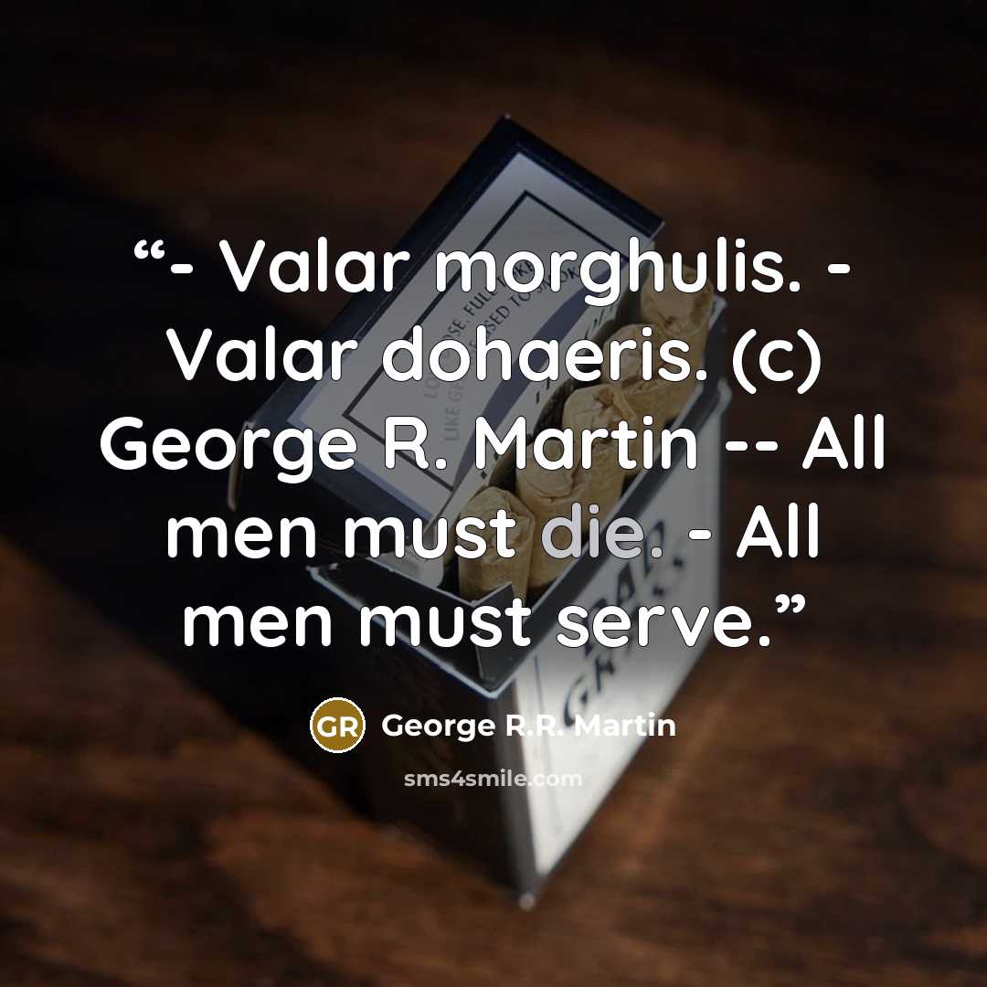 “- Valar morghulis. - Valar dohaeris. (c) George R. Martin -- All men must die. - All men must serve.” quote by George R.R. Martin