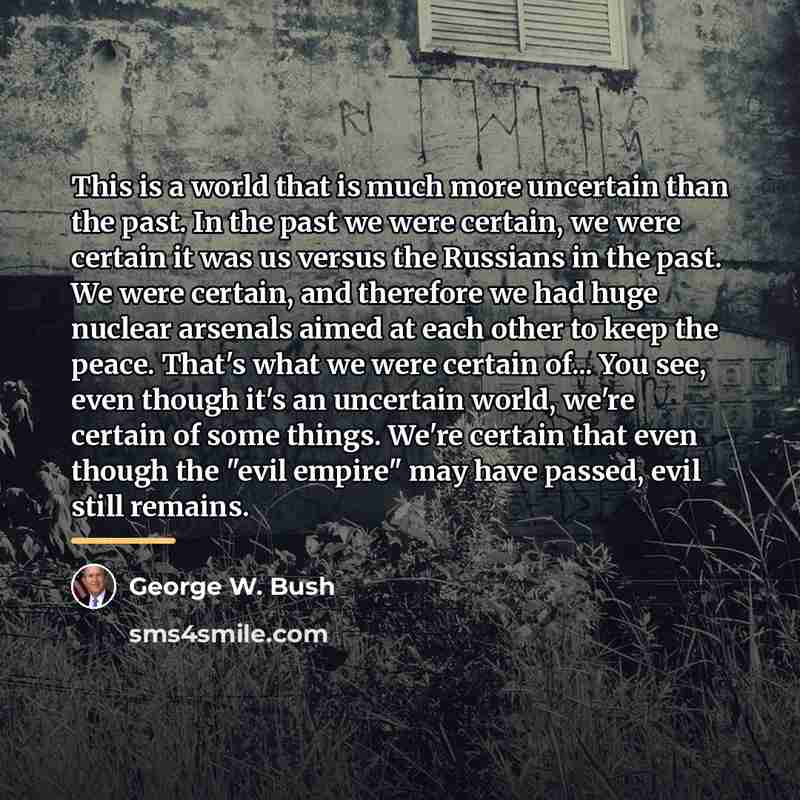 “This is a world that is much more uncertain than…” quote by George W. Bush
