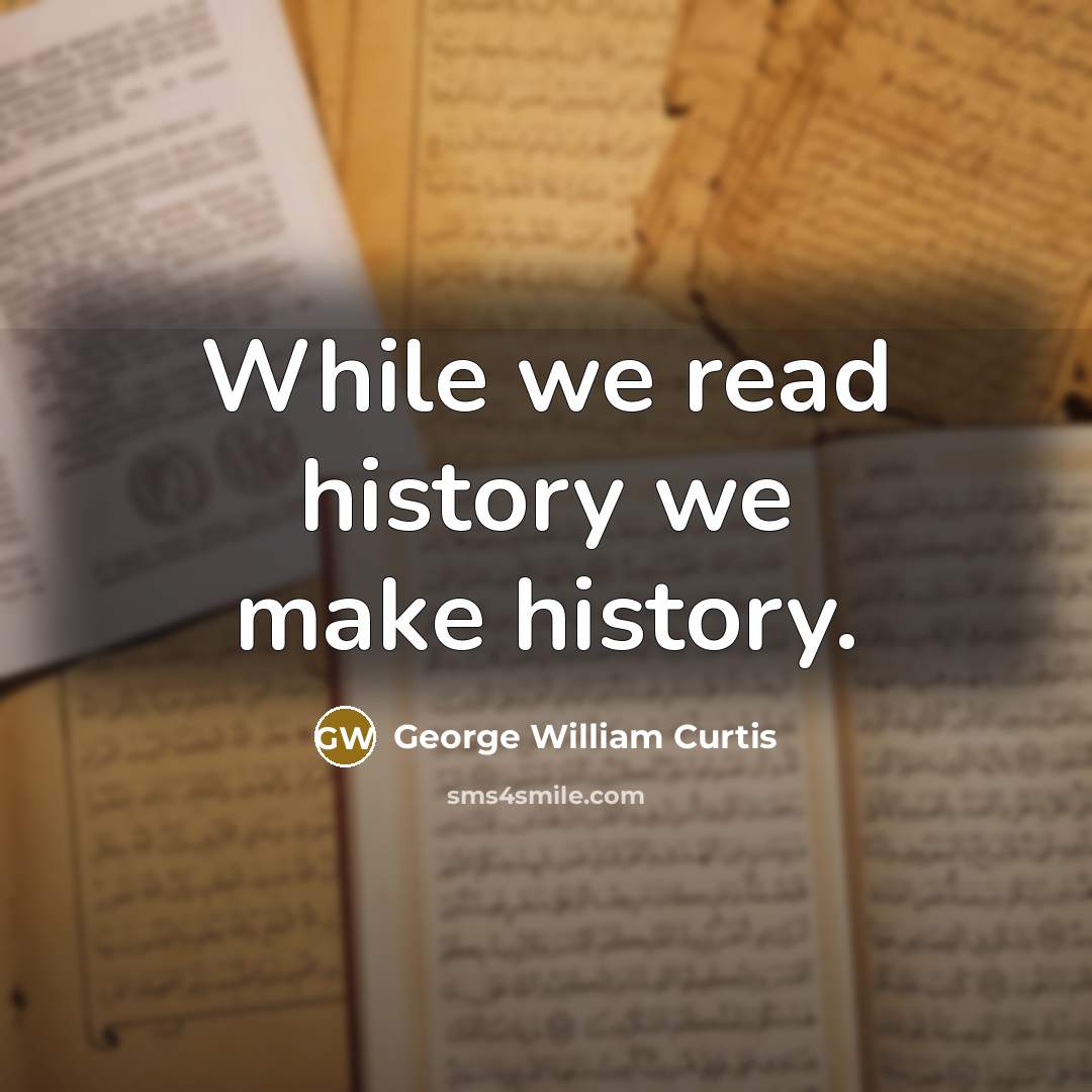 “While we read history we make history.…” quote by George William Curtis
