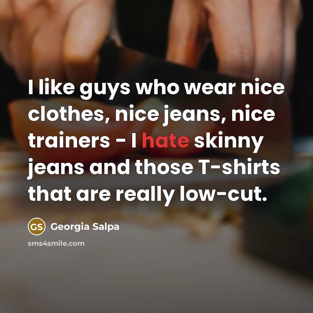 “I like guys who wear nice clothes, nice jeans, nice…” quote by Georgia Salpa