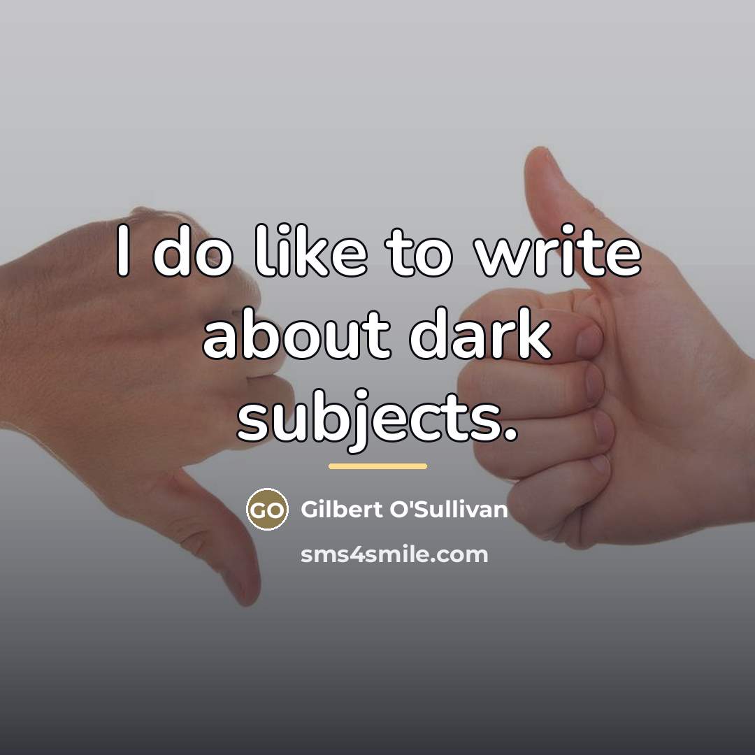 “I do like to write about dark subjects.…” quote by Gilbert O'Sullivan
