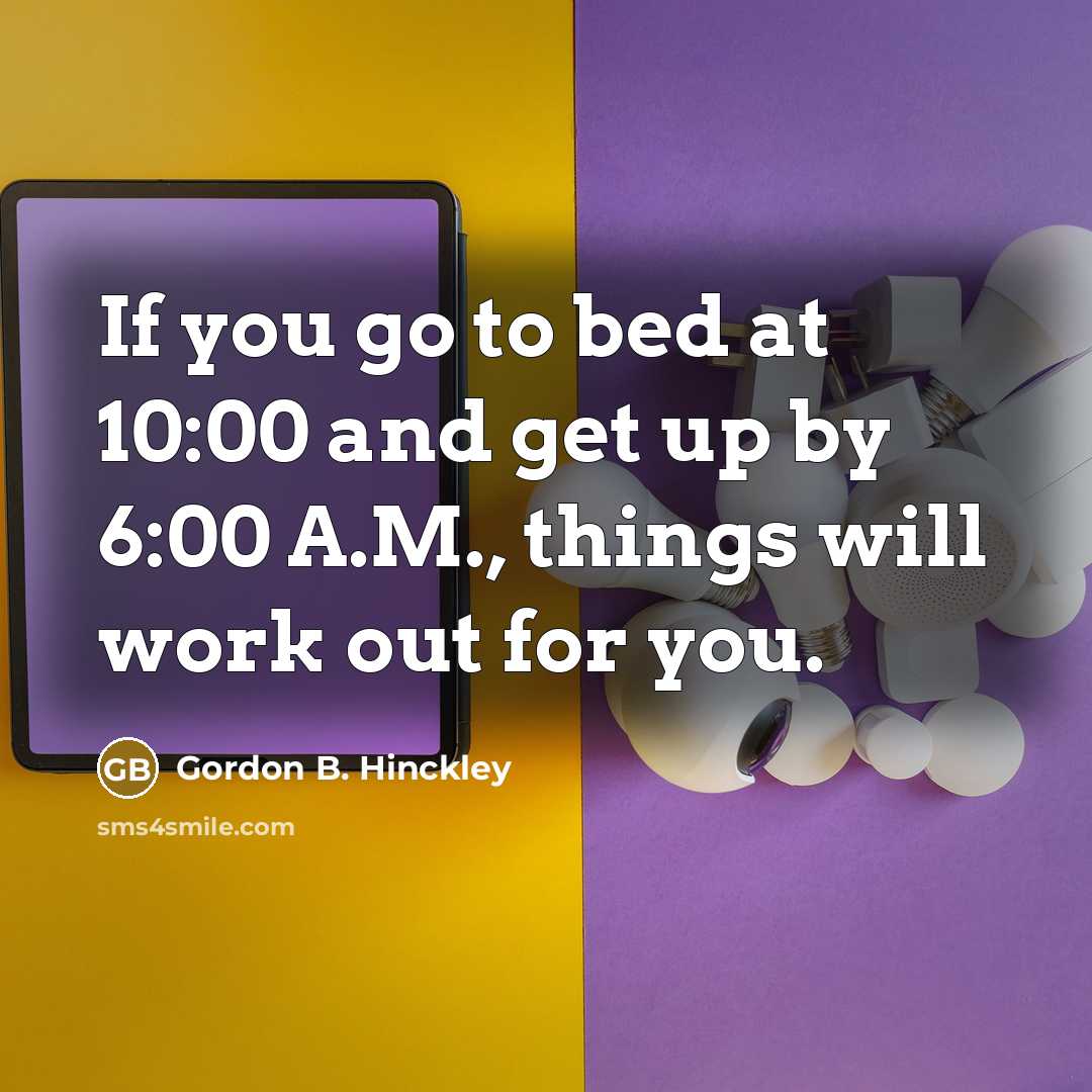 “If you go to bed at 10:00 and get up…” quote by Gordon B. Hinckley
