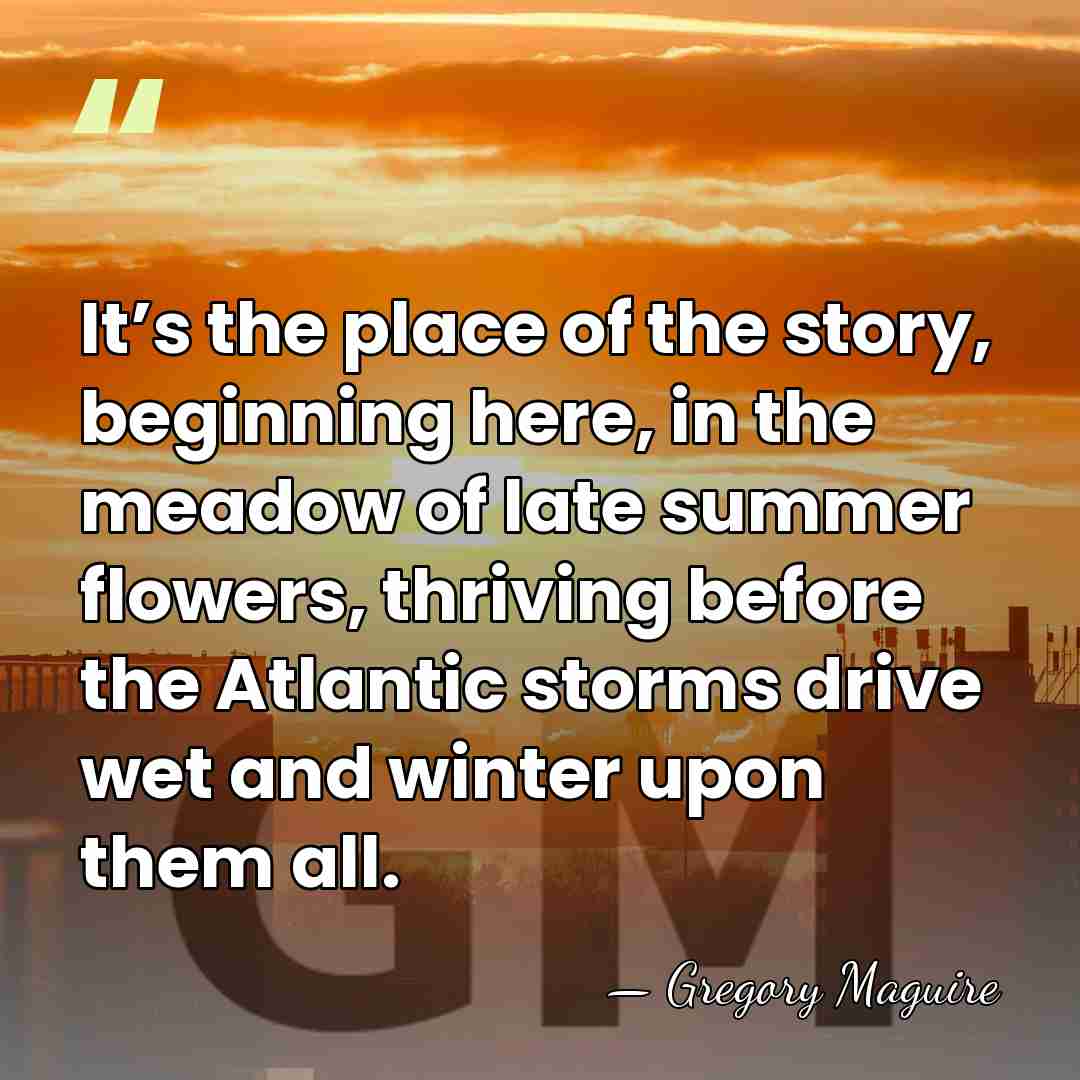 It’s the place of the story, beginning here, in the meadow of&hellip; - Gregory Maguire