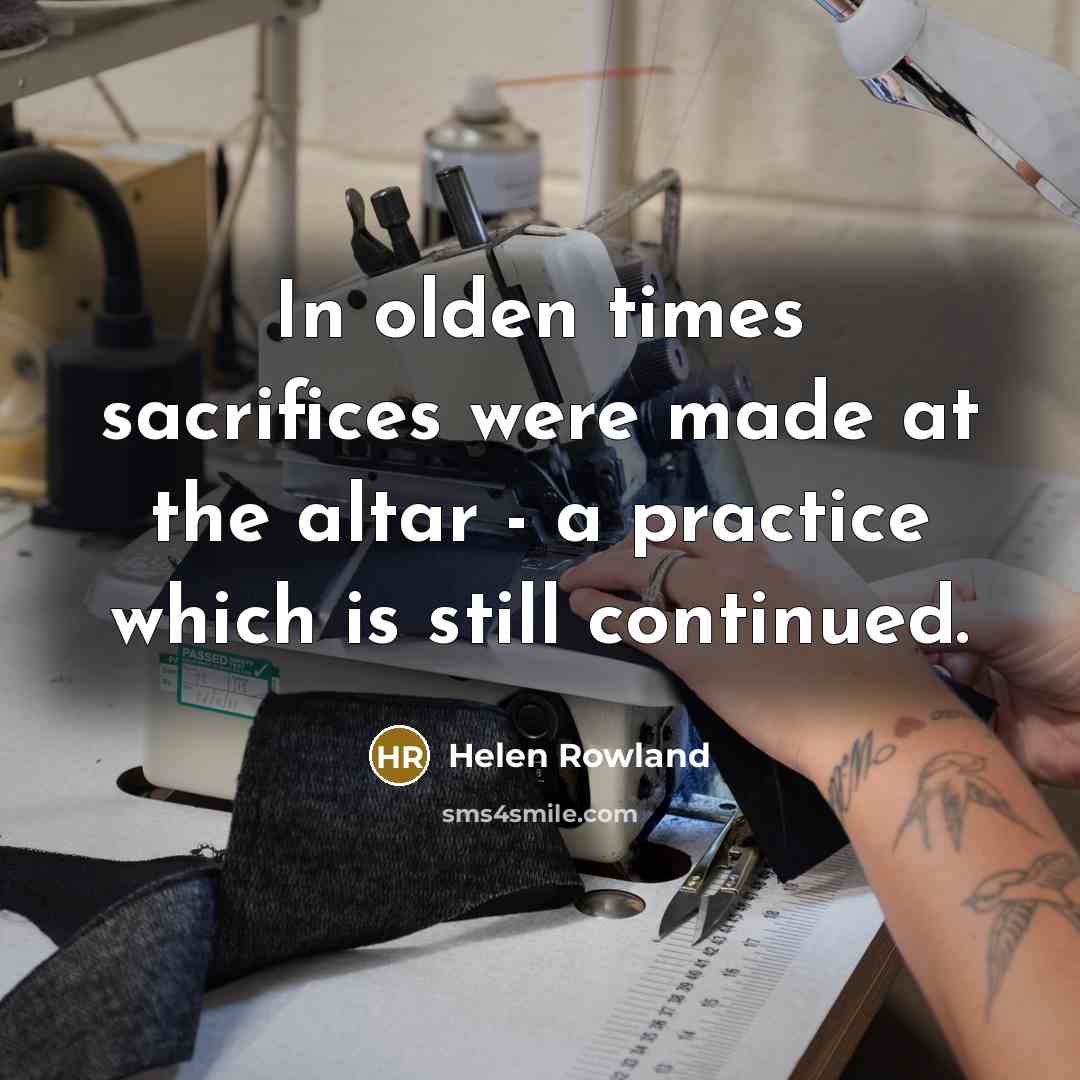 “In olden times sacrifices were made at the altar -…” quote by Helen Rowland