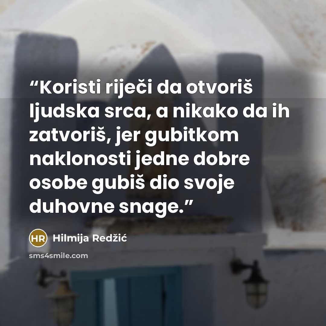 “Koristi riječi da otvoriš ljudska srca, a nikako da ih zatvoriš, jer gubitkom naklonosti jedne dobre osobe gubiš dio svoje duhovne snage.” quote by Hilmija Redžić