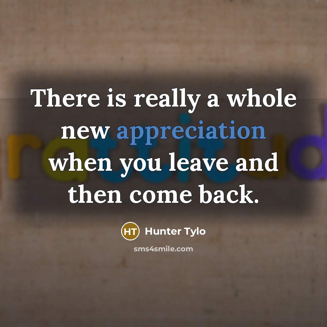 “There is really a whole new appreciation when you leave…” quote by Hunter Tylo