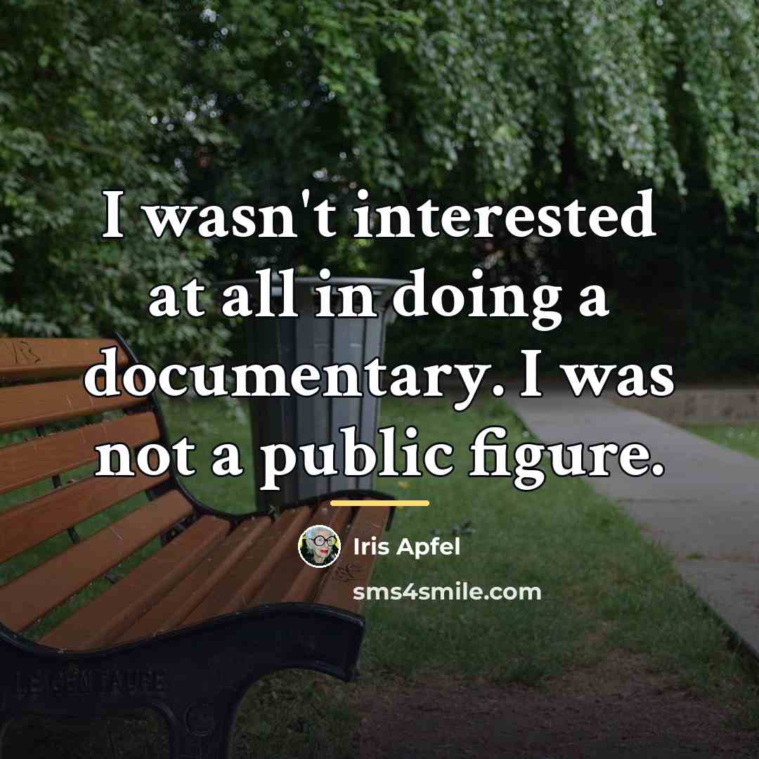 “I wasn't interested at all in doing a documentary. I…” quote by Iris Apfel