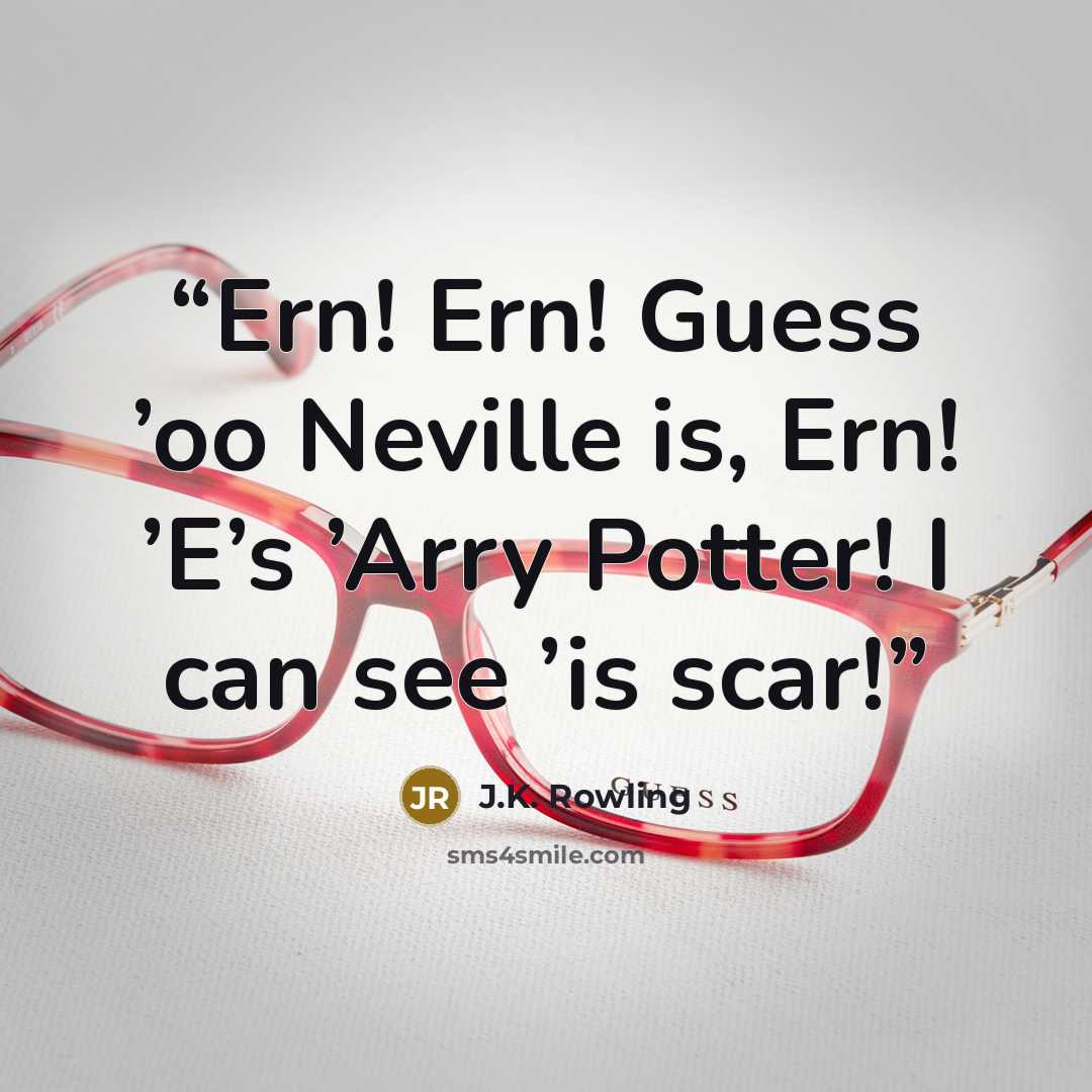 “Ern! Ern! Guess ’oo Neville is, Ern! ’E’s ’Arry Potter! I can see ’is scar!” quote by J.K. Rowling