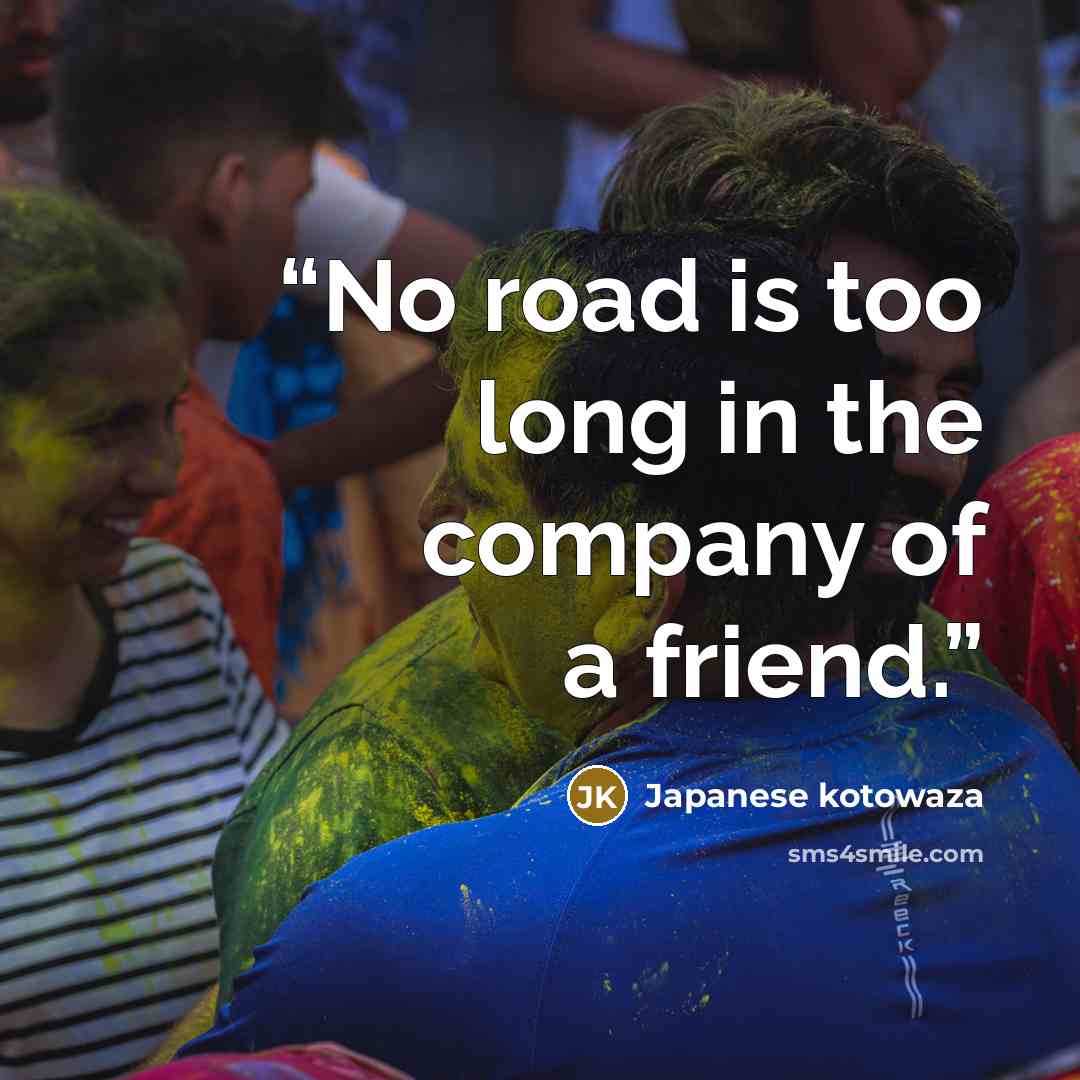 “No road is too long in the company of a friend.” quote by Japanese kotowaza