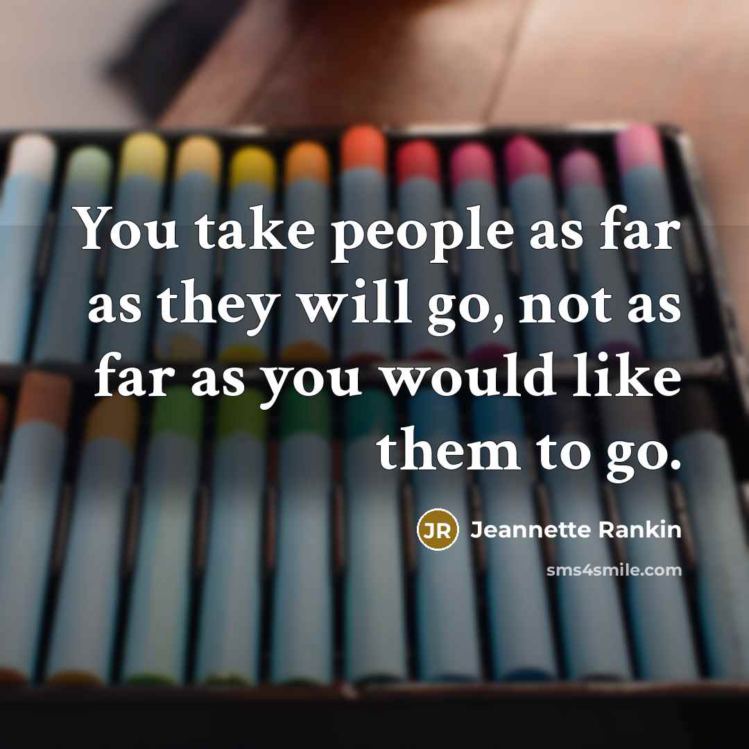 “You take people as far as they will go, not…” quote by Jeannette Rankin