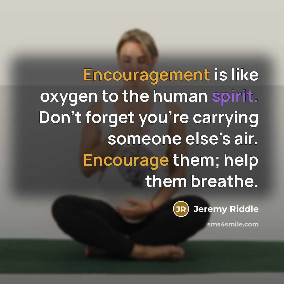 “Encouragement is like oxygen to the human spirit. Don't forget…” quote by Jeremy Riddle