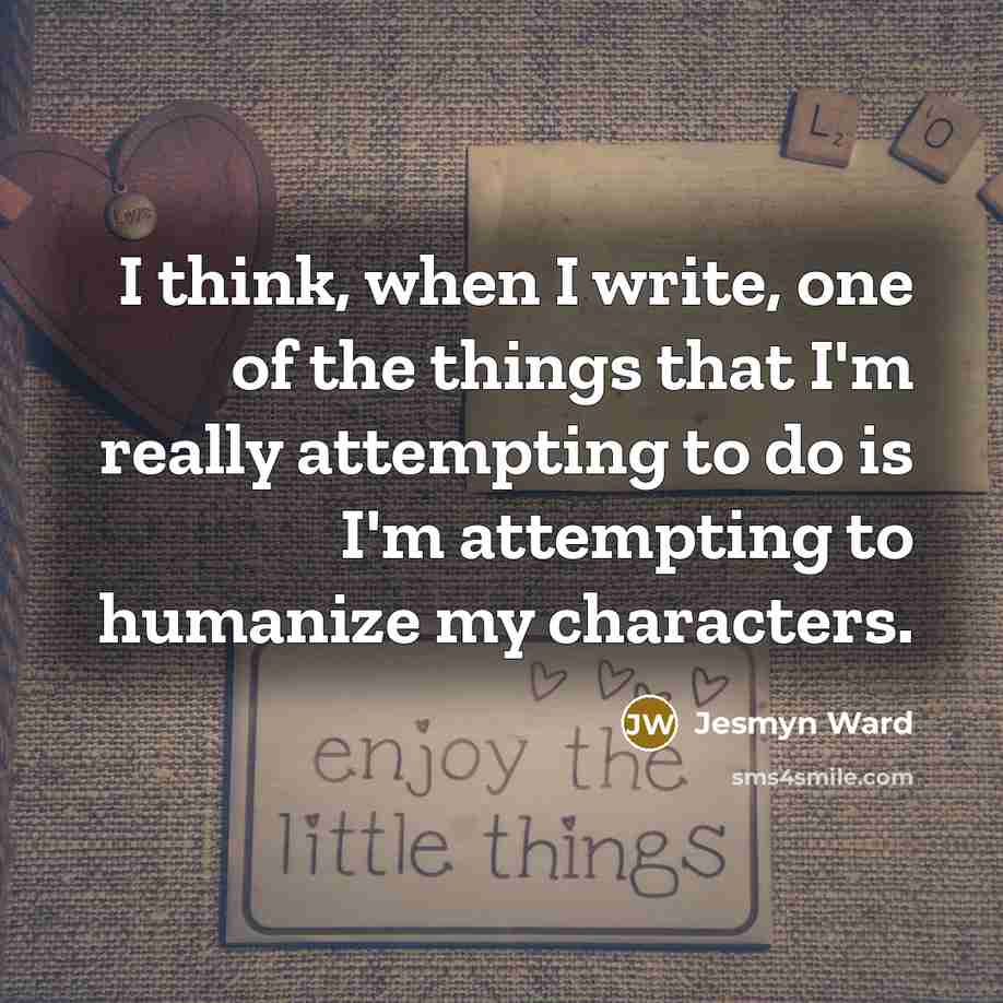 “I think, when I write, one of the things that…” quote by Jesmyn Ward