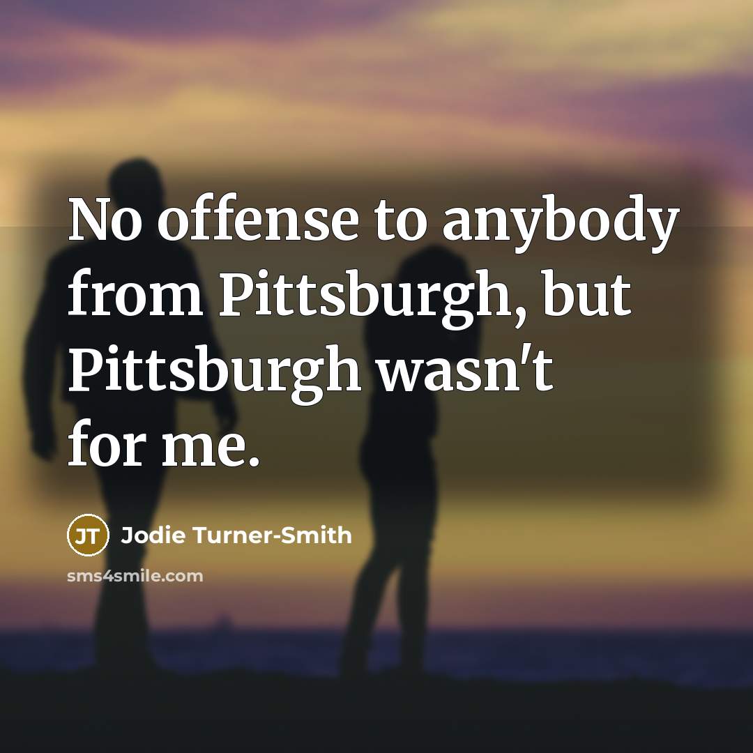 “No offense to anybody from Pittsburgh, but Pittsburgh wasn't for…” quote by Jodie Turner-Smith