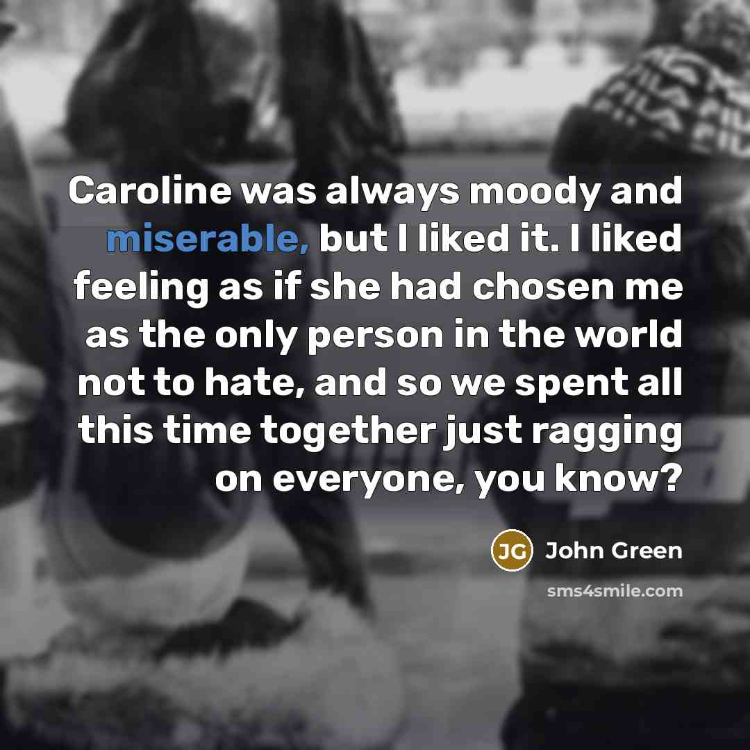 “Caroline was always moody and miserable, but I liked it.…” quote by John Green