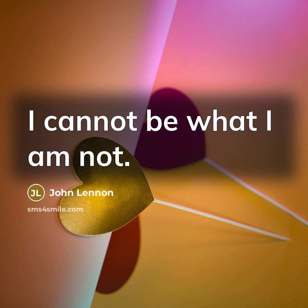 “I cannot be what I am not.…” quote by John Lennon