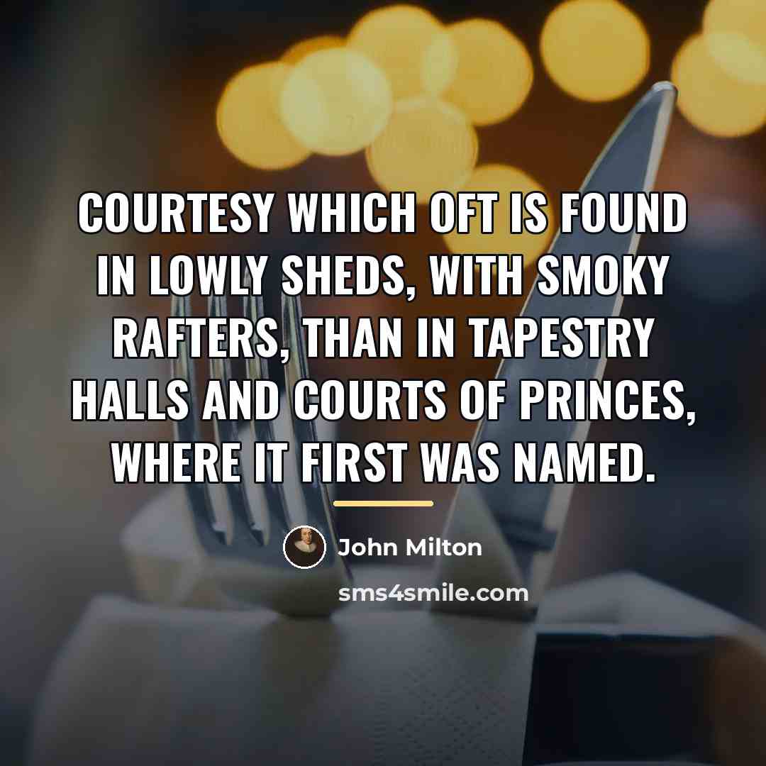 “Courtesy which oft is found in lowly sheds, with smoky…” quote by John Milton