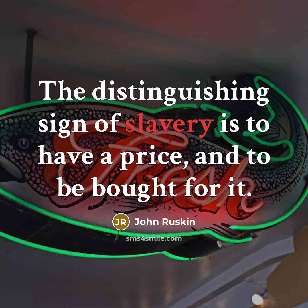 “The distinguishing sign of slavery is to have a price,…” quote by John Ruskin