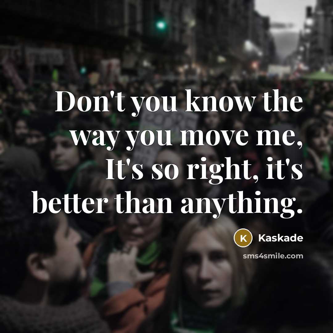“Don't you know the way you move me, It's so…” quote by Kaskade