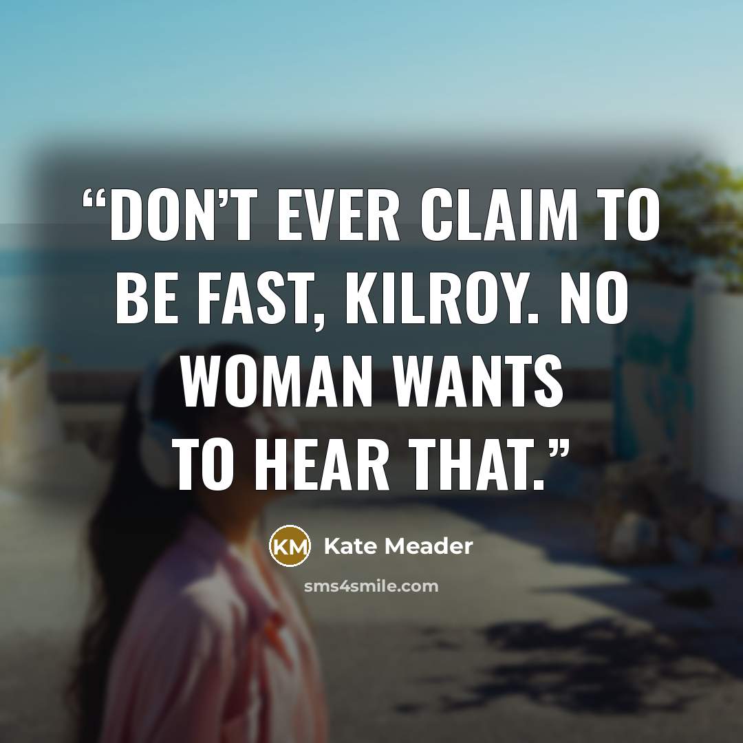 “Don’t ever claim to be fast, Kilroy. No woman wants to hear that.” quote by Kate Meader