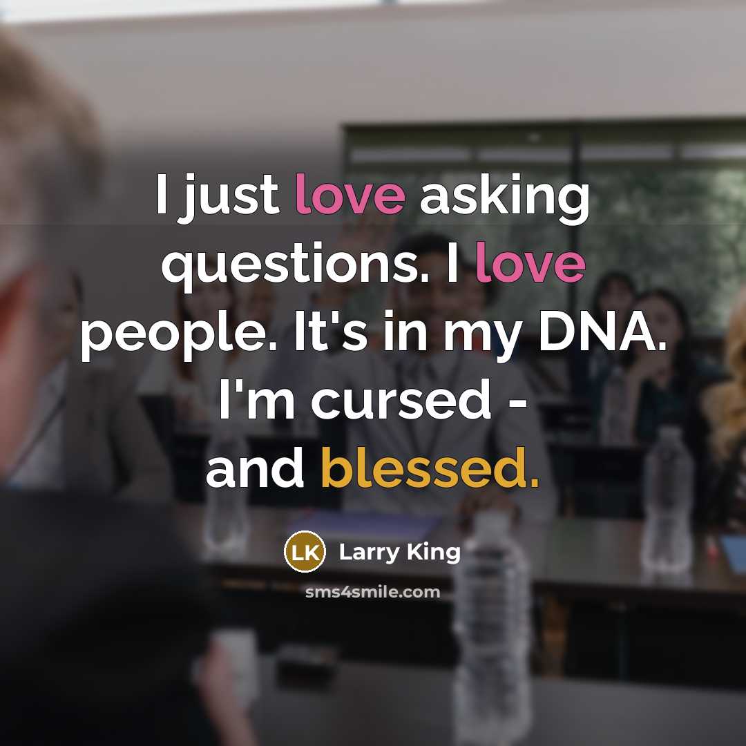 “I just love asking questions. I love people. It's in…” quote by Larry King