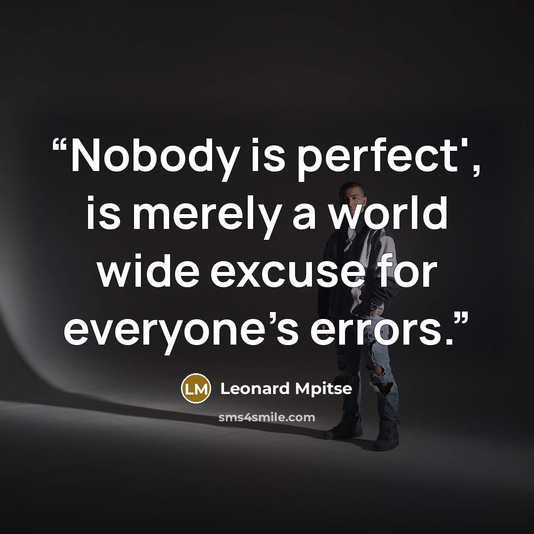 “Nobody is perfect', is merely a world wide excuse for everyone's errors.” quote by Leonard Mpitse