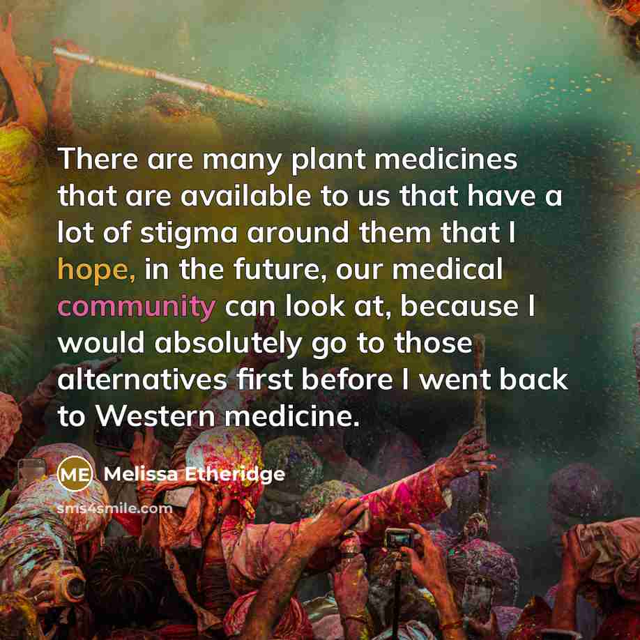 “There are many plant medicines that are available to us…” quote by Melissa Etheridge